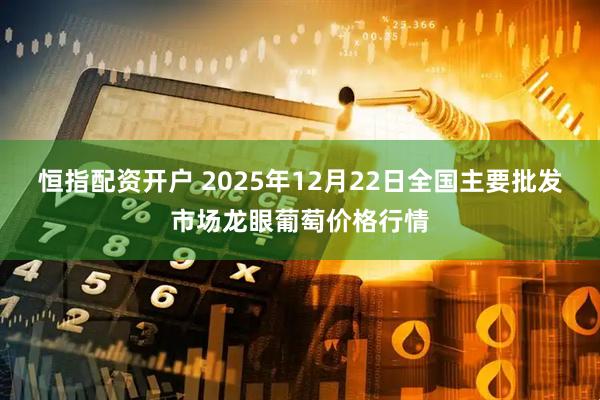 恒指配资开户 2025年12月22日全国主要批发市场龙眼葡萄价格行情