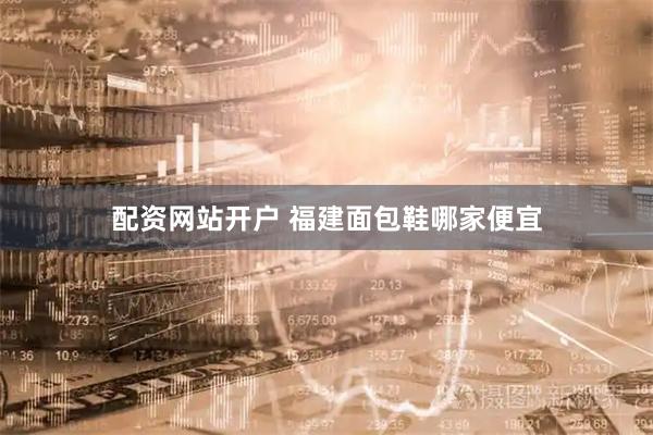 配资网站开户 福建面包鞋哪家便宜
